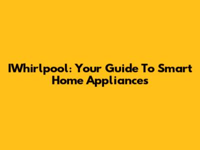 IWhirlpool: Your Guide To Smart Home Appliances