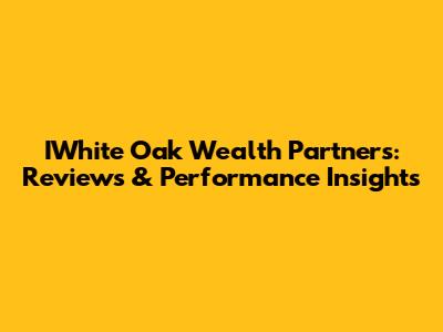 IWhite Oak Wealth Partners: Reviews & Performance Insights