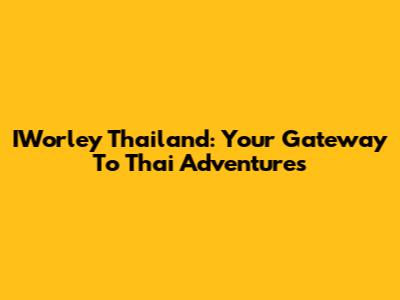 IWorley Thailand: Your Gateway To Thai Adventures