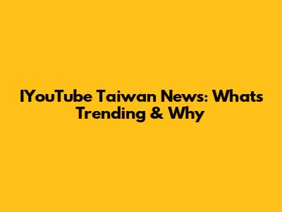 IYouTube Taiwan News: What's Trending & Why