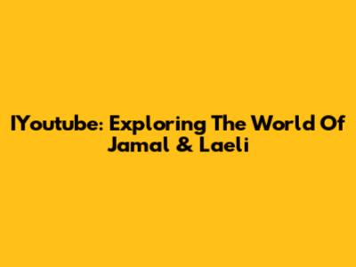 IYoutube: Exploring The World Of Jamal & Laeli
