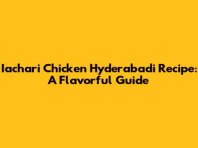 Iachari Chicken Hyderabadi Recipe: A Flavorful Guide