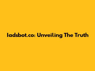 Iadsbot.co: Unveiling The Truth