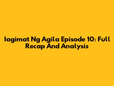 Iagimat Ng Agila Episode 10: Full Recap And Analysis
