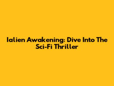 Ialien Awakening: Dive Into The Sci-Fi Thriller