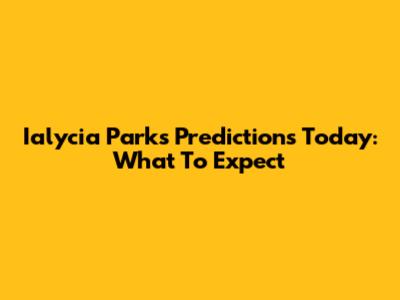 Ialycia Parks Predictions Today: What To Expect