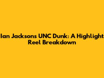 Ian Jackson's UNC Dunk: A Highlight Reel Breakdown