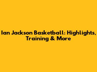 Ian Jackson Basketball: Highlights, Training & More