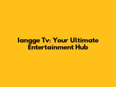 Iangge Tv: Your Ultimate Entertainment Hub
