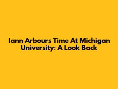 Iann Arbour's Time At Michigan University: A Look Back
