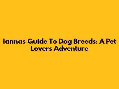 Ianna's Guide To Dog Breeds: A Pet Lover's Adventure