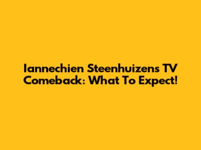 Iannechien Steenhuizen's TV Comeback: What To Expect!