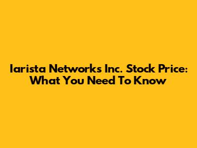 Iarista Networks Inc. Stock Price: What You Need To Know