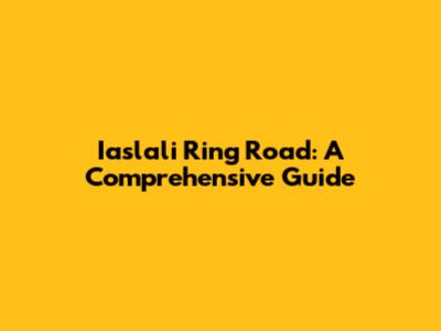 Iaslali Ring Road: A Comprehensive Guide