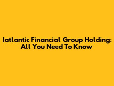 Iatlantic Financial Group Holding: All You Need To Know