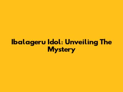 Ibalageru Idol: Unveiling The Mystery