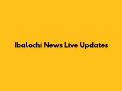 Ibalochi News Live Updates