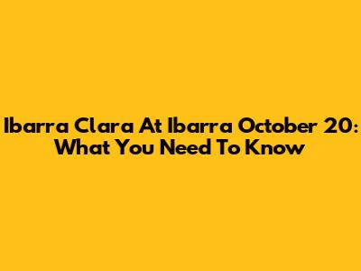 Ibarra Clara At Ibarra October 20: What You Need To Know