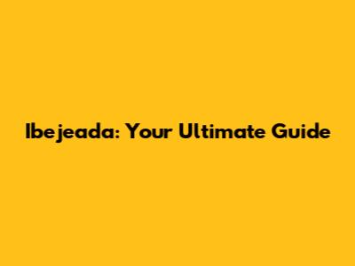 Ibejeada: Your Ultimate Guide