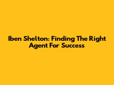 Iben Shelton: Finding The Right Agent For Success