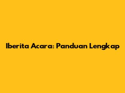 Iberita Acara: Panduan Lengkap