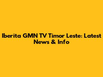 Iberita GMN TV Timor Leste: Latest News & Info