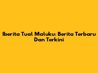 Iberita Tual Maluku: Berita Terbaru Dan Terkini