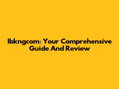 Ibkngcom: Your Comprehensive Guide And Review
