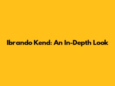 Ibrando Kend: An In-Depth Look