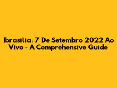 Ibrasilia: 7 De Setembro 2022 Ao Vivo - A Comprehensive Guide