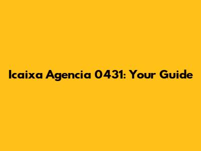 Icaixa Agencia 0431: Your Guide