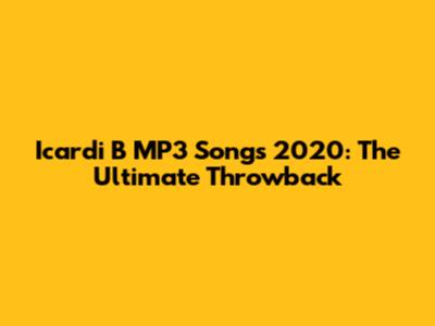 Icardi B MP3 Songs 2020: The Ultimate Throwback