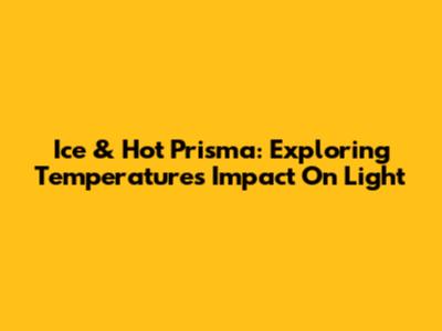 Ice & Hot Prisma: Exploring Temperature's Impact On Light