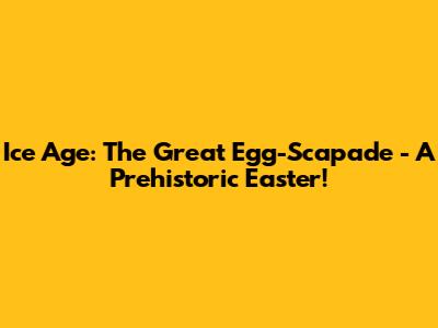 Ice Age: The Great Egg-Scapade - A Prehistoric Easter!