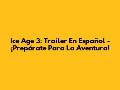 Ice Age 3: Trailer En Español - ¡Prepárate Para La Aventura!