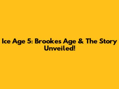 Ice Age 5: Brooke's Age & The Story Unveiled!