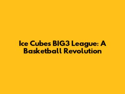 Ice Cube's BIG3 League: A Basketball Revolution
