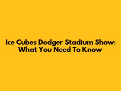 Ice Cube's Dodger Stadium Show: What You Need To Know