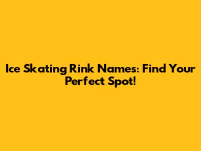 Ice Skating Rink Names: Find Your Perfect Spot!