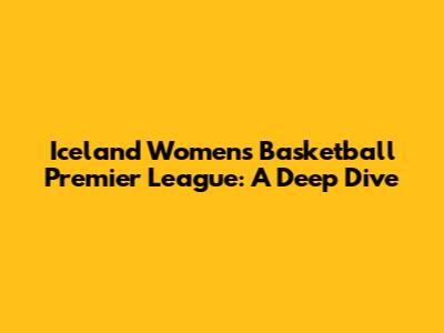 Iceland Women's Basketball Premier League: A Deep Dive