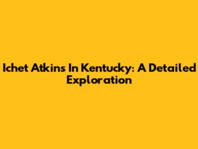Ichet Atkins In Kentucky: A Detailed Exploration
