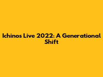 Ichino's Live 2022: A Generational Shift