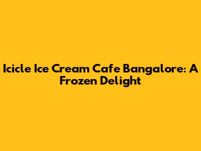 Icicle Ice Cream Cafe Bangalore: A Frozen Delight