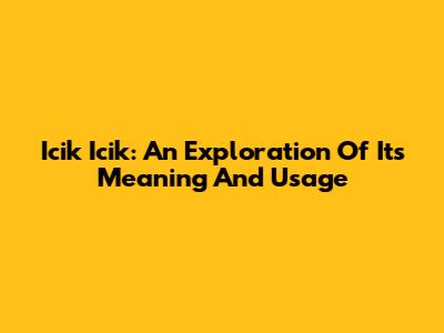 Icik Icik: An Exploration Of Its Meaning And Usage