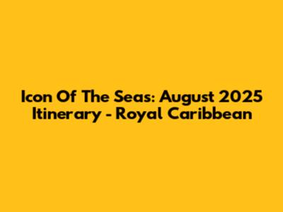 Icon Of The Seas: August 2025 Itinerary - Royal Caribbean