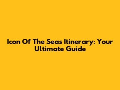 Icon Of The Seas Itinerary: Your Ultimate Guide