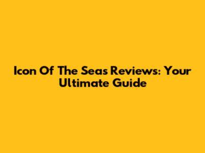 Icon Of The Seas Reviews: Your Ultimate Guide