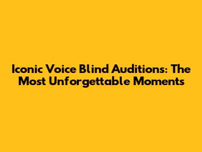 Iconic Voice Blind Auditions: The Most Unforgettable Moments