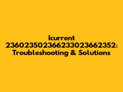 Icurrent 236023502366233023662352: Troubleshooting & Solutions