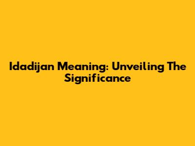 Idadijan Meaning: Unveiling The Significance